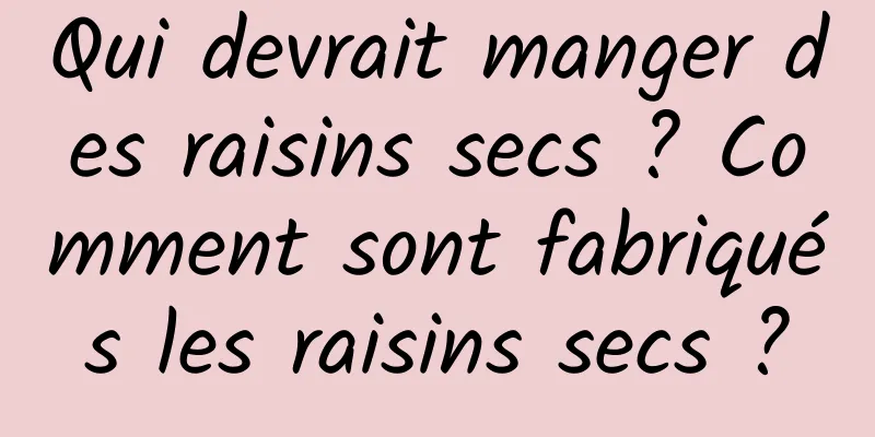 Qui devrait manger des raisins secs ? Comment sont fabriqués les raisins secs ?