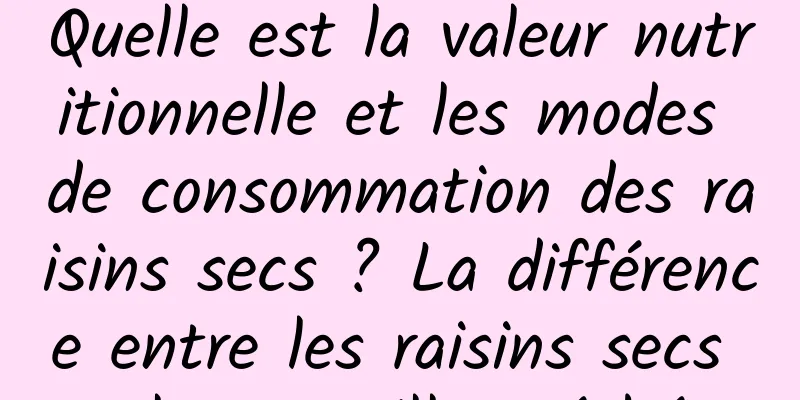 Quelle est la valeur nutritionnelle et les modes de consommation des raisins secs ? La différence entre les raisins secs et les myrtilles séchées