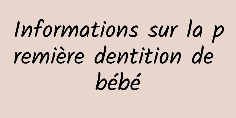 Informations sur la première dentition de bébé