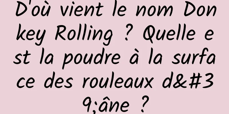 D'où vient le nom Donkey Rolling ? Quelle est la poudre à la surface des rouleaux d'âne ?