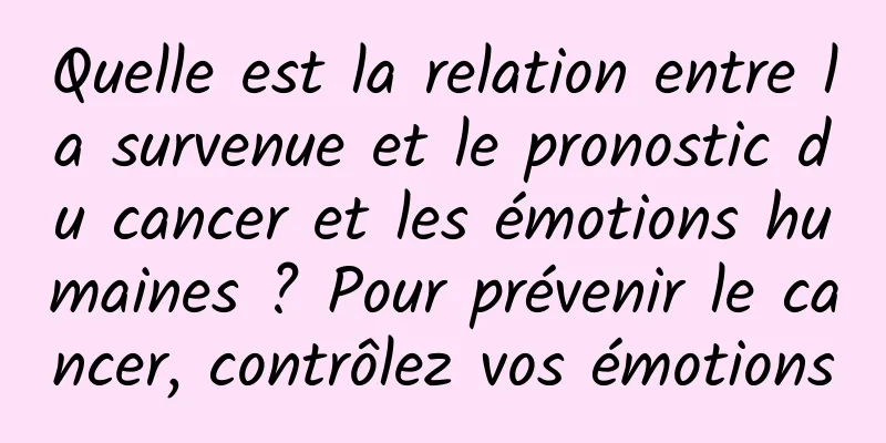 Quelle est la relation entre la survenue et le pronostic du cancer et les émotions humaines ? Pour prévenir le cancer, contrôlez vos émotions