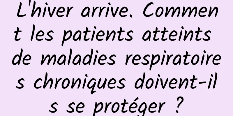L'hiver arrive. Comment les patients atteints de maladies respiratoires chroniques doivent-ils se protéger ?