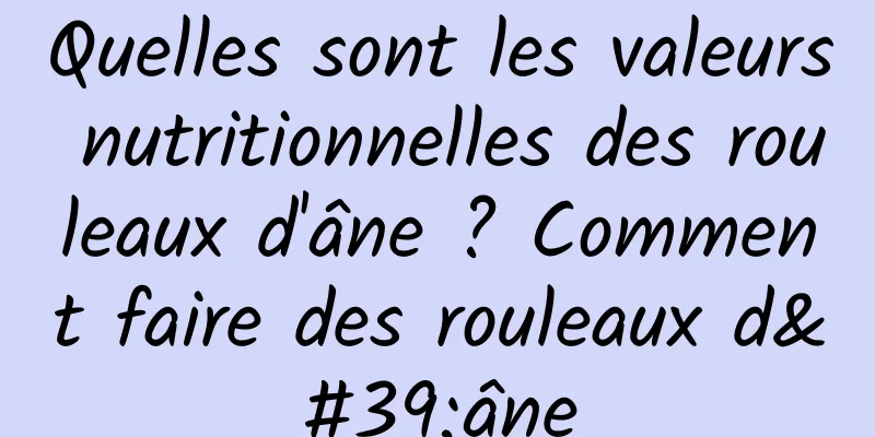Quelles sont les valeurs nutritionnelles des rouleaux d'âne ? Comment faire des rouleaux d'âne