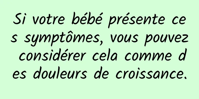 Si votre bébé présente ces symptômes, vous pouvez considérer cela comme des douleurs de croissance.