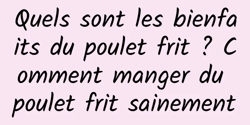 Quels sont les bienfaits du poulet frit ? Comment manger du poulet frit sainement