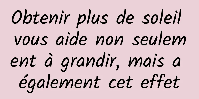 Obtenir plus de soleil vous aide non seulement à grandir, mais a également cet effet