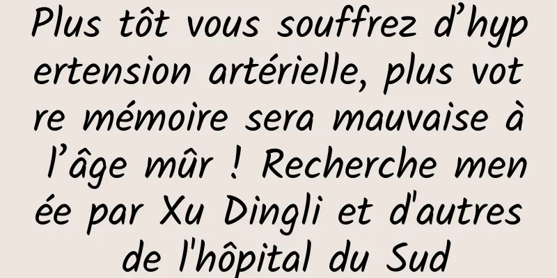 Plus tôt vous souffrez d’hypertension artérielle, plus votre mémoire sera mauvaise à l’âge mûr ! Recherche menée par Xu Dingli et d'autres de l'hôpital du Sud