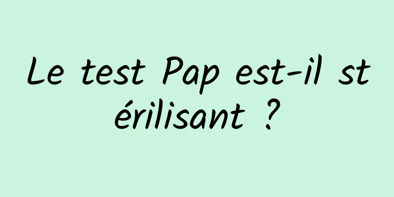 Le test Pap est-il stérilisant ?