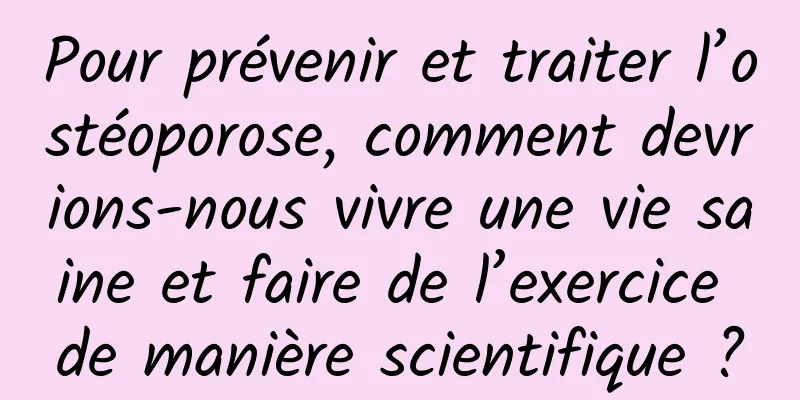 Pour prévenir et traiter l’ostéoporose, comment devrions-nous vivre une vie saine et faire de l’exercice de manière scientifique ?