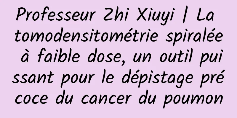 Professeur Zhi Xiuyi | La tomodensitométrie spiralée à faible dose, un outil puissant pour le dépistage précoce du cancer du poumon