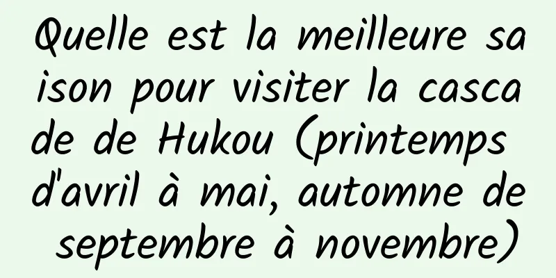 Quelle est la meilleure saison pour visiter la cascade de Hukou (printemps d'avril à mai, automne de septembre à novembre)