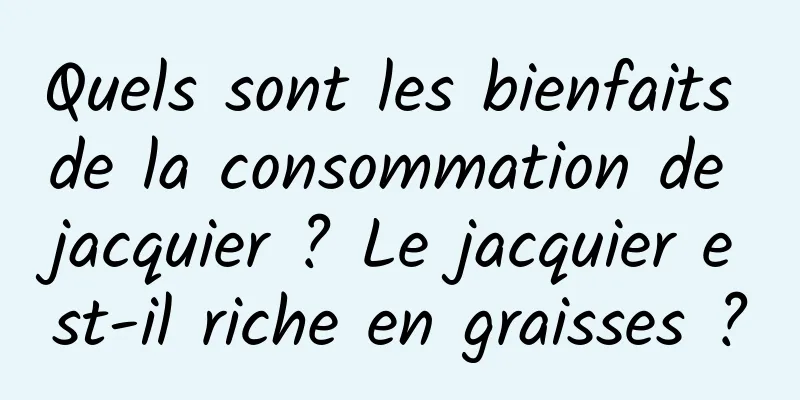 Quels sont les bienfaits de la consommation de jacquier ? Le jacquier est-il riche en graisses ?