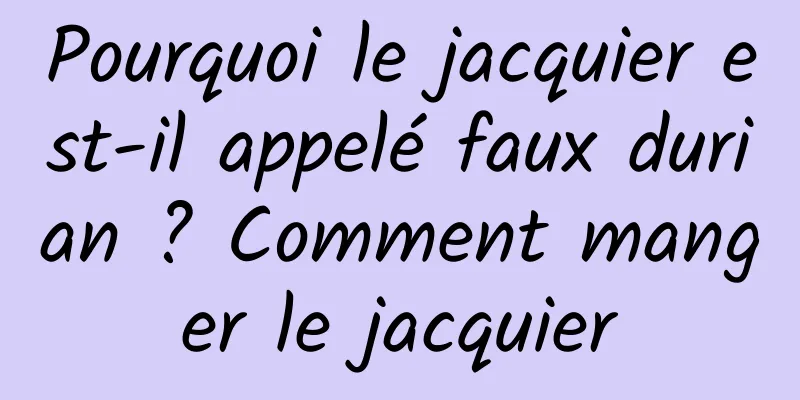 Pourquoi le jacquier est-il appelé faux durian ? Comment manger le jacquier