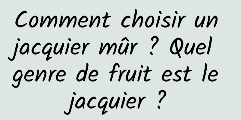 Comment choisir un jacquier mûr ? Quel genre de fruit est le jacquier ?