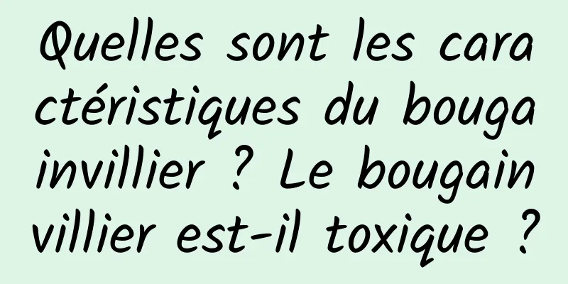 Quelles sont les caractéristiques du bougainvillier ? Le bougainvillier est-il toxique ?