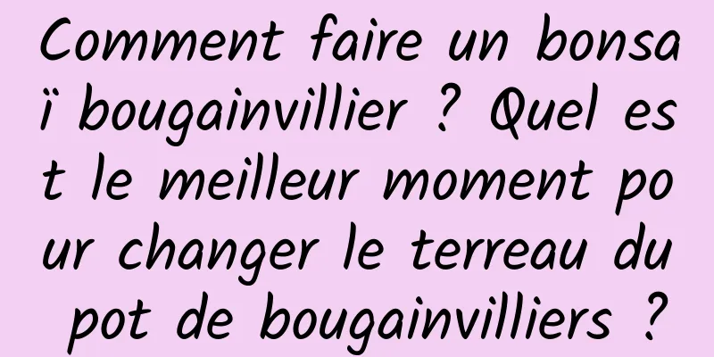 Comment faire un bonsaï bougainvillier ? Quel est le meilleur moment pour changer le terreau du pot de bougainvilliers ?