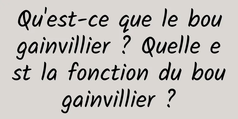 Qu'est-ce que le bougainvillier ? Quelle est la fonction du bougainvillier ?
