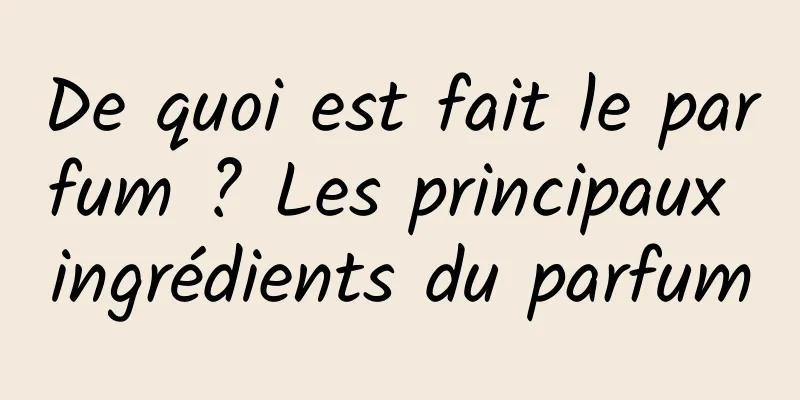 De quoi est fait le parfum ? Les principaux ingrédients du parfum