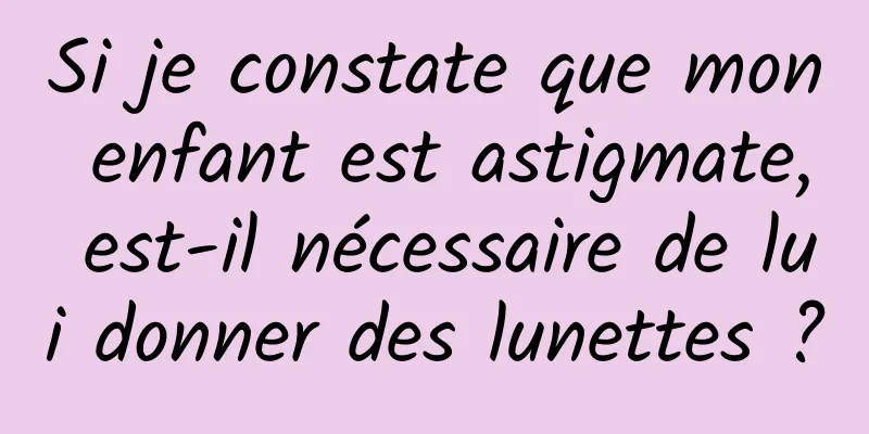 Si je constate que mon enfant est astigmate, est-il nécessaire de lui donner des lunettes ?