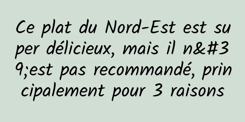 Ce plat du Nord-Est est super délicieux, mais il n'est pas recommandé, principalement pour 3 raisons