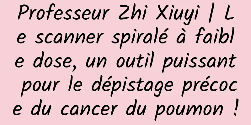 Professeur Zhi Xiuyi | Le scanner spiralé à faible dose, un outil puissant pour le dépistage précoce du cancer du poumon !
