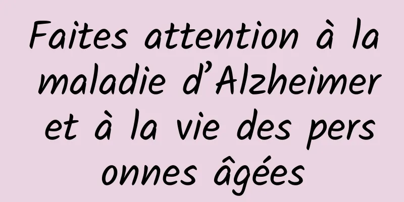 Faites attention à la maladie d’Alzheimer et à la vie des personnes âgées