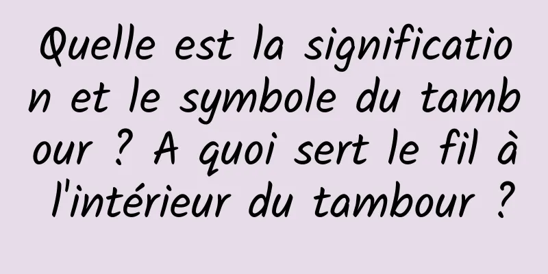 Quelle est la signification et le symbole du tambour ? A quoi sert le fil à l'intérieur du tambour ?