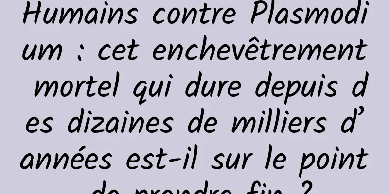 Humains contre Plasmodium : cet enchevêtrement mortel qui dure depuis des dizaines de milliers d’années est-il sur le point de prendre fin ?