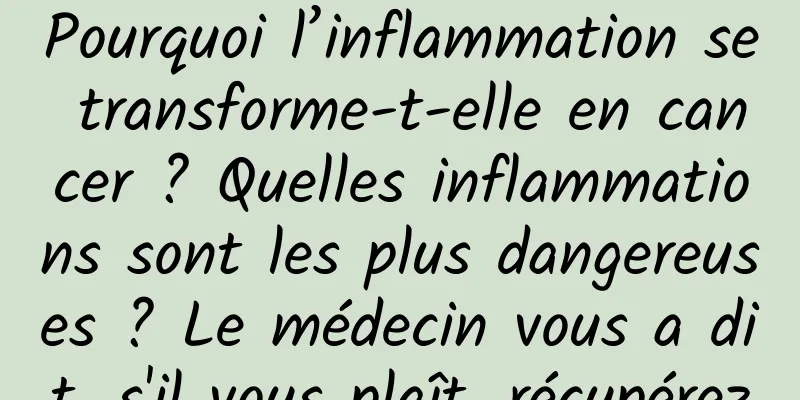 Pourquoi l’inflammation se transforme-t-elle en cancer ? Quelles inflammations sont les plus dangereuses ? Le médecin vous a dit, s'il vous plaît, récupérez