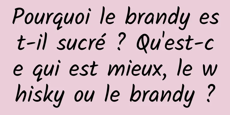 Pourquoi le brandy est-il sucré ? Qu'est-ce qui est mieux, le whisky ou le brandy ?