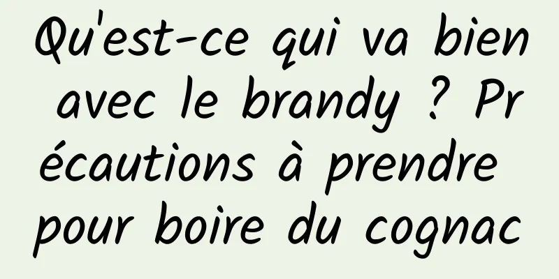 Qu'est-ce qui va bien avec le brandy ? Précautions à prendre pour boire du cognac