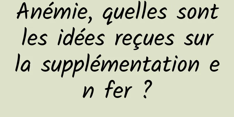 Anémie, quelles sont les idées reçues sur la supplémentation en fer ?