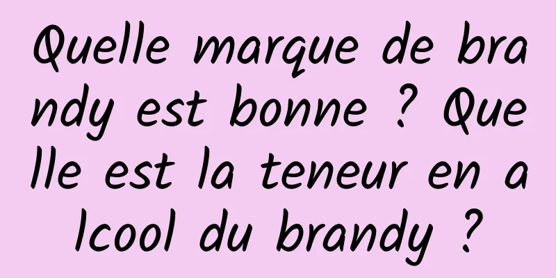 Quelle marque de brandy est bonne ? Quelle est la teneur en alcool du brandy ?
