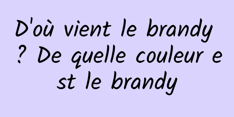 D'où vient le brandy ? De quelle couleur est le brandy