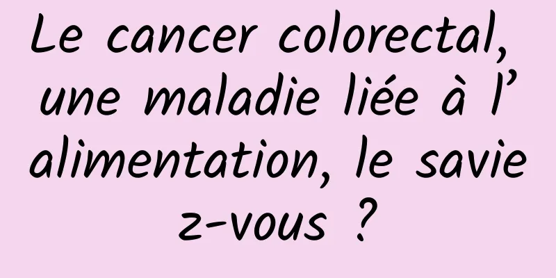Le cancer colorectal, une maladie liée à l’alimentation, le saviez-vous ?