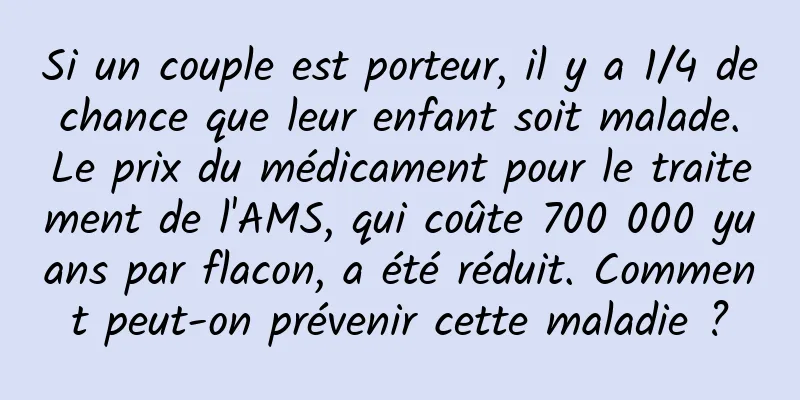 Si un couple est porteur, il y a 1/4 de chance que leur enfant soit malade. Le prix du médicament pour le traitement de l'AMS, qui coûte 700 000 yuans par flacon, a été réduit. Comment peut-on prévenir cette maladie ?