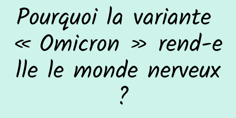 Pourquoi la variante « Omicron » rend-elle le monde nerveux ?