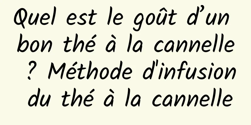 Quel est le goût d’un bon thé à la cannelle ? Méthode d'infusion du thé à la cannelle
