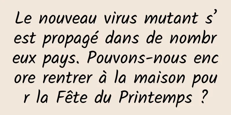 Le nouveau virus mutant s’est propagé dans de nombreux pays. Pouvons-nous encore rentrer à la maison pour la Fête du Printemps ?