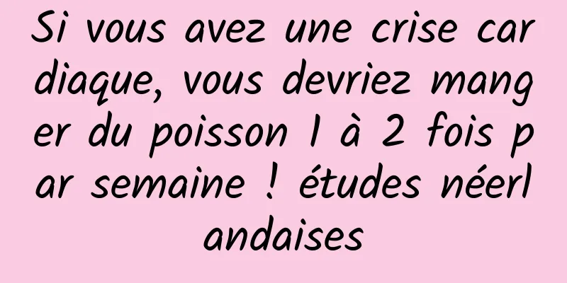 Si vous avez une crise cardiaque, vous devriez manger du poisson 1 à 2 fois par semaine ! études néerlandaises