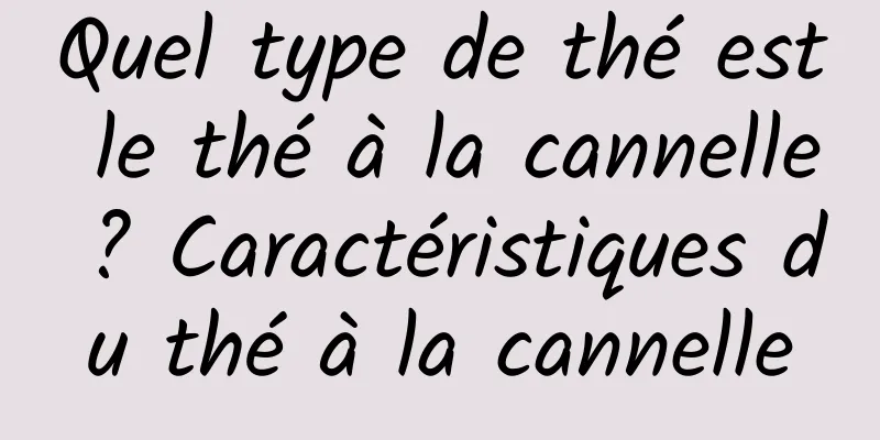 Quel type de thé est le thé à la cannelle ? Caractéristiques du thé à la cannelle