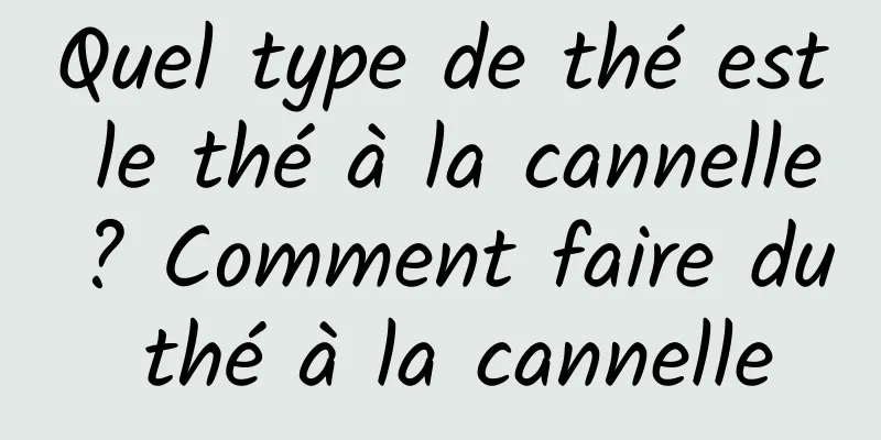 Quel type de thé est le thé à la cannelle ? Comment faire du thé à la cannelle