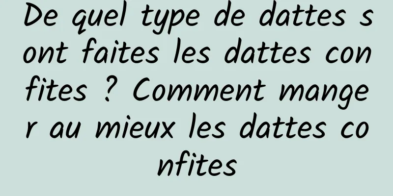De quel type de dattes sont faites les dattes confites ? Comment manger au mieux les dattes confites