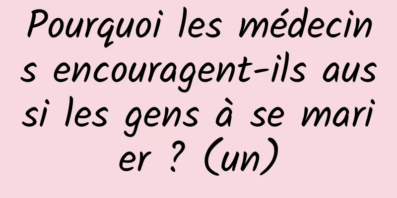 Pourquoi les médecins encouragent-ils aussi les gens à se marier ? (un)