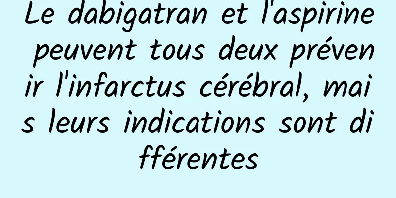 Le dabigatran et l'aspirine peuvent tous deux prévenir l'infarctus cérébral, mais leurs indications sont différentes