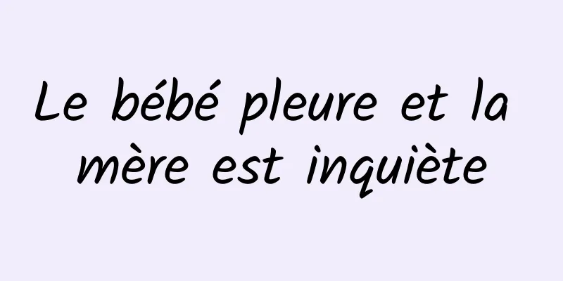 Le bébé pleure et la mère est inquiète