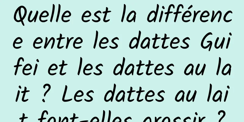 Quelle est la différence entre les dattes Guifei et les dattes au lait ? Les dattes au lait font-elles grossir ?