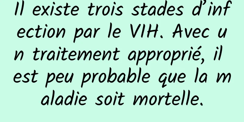 Il existe trois stades d’infection par le VIH. Avec un traitement approprié, il est peu probable que la maladie soit mortelle.