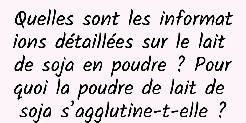 Quelles sont les informations détaillées sur le lait de soja en poudre ? Pourquoi la poudre de lait de soja s’agglutine-t-elle ?