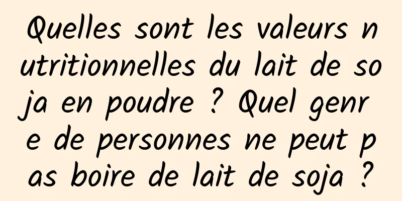 Quelles sont les valeurs nutritionnelles du lait de soja en poudre ? Quel genre de personnes ne peut pas boire de lait de soja ?